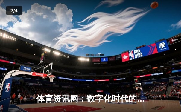 体育资讯网：数字化时代的观赛革命与产业引擎 - 2