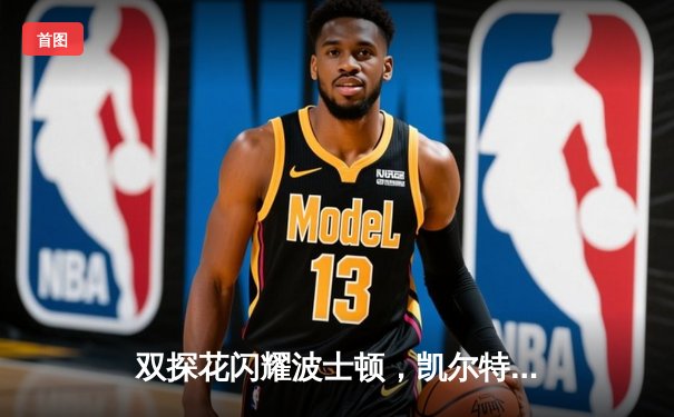 双探花闪耀波士顿，凯尔特人加时险胜独行侠夺总决赛赛点