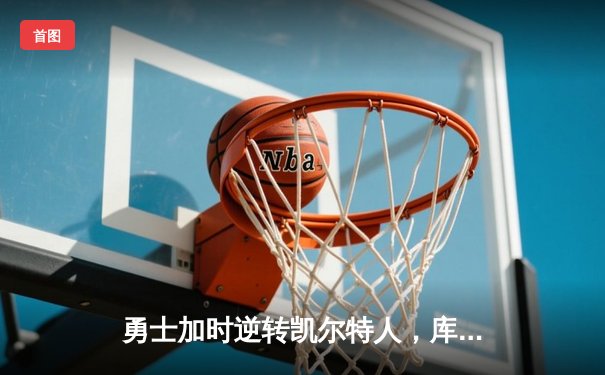 勇士加时逆转凯尔特人，库里狂砍43分创赛季新高