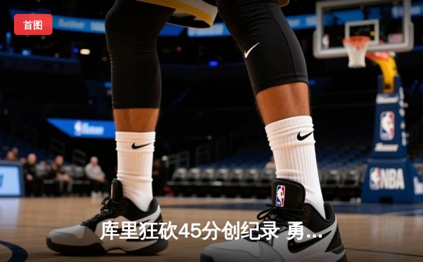 库里狂砍45分创纪录 勇士加时险胜凯尔特人夺总决赛开门红