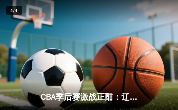 CBA季后赛激战正酣：辽宁本钢加时逆转广东宏远，赵继伟砍下30+10创生涯新高 - 4