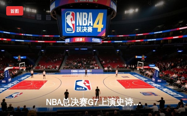 NBA总决赛G7上演史诗逆转 掘金加时险胜热火卫冕成功