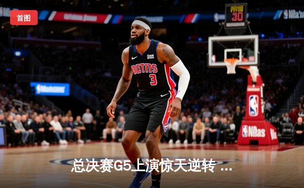总决赛G5上演惊天逆转 北控末节狂飙三分雨击溃广东夺冠