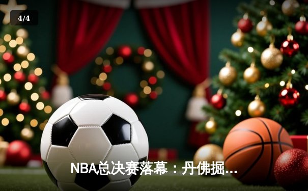 NBA总决赛落幕：丹佛掘金首夺总冠军，约基奇全票当选FMVP - 4