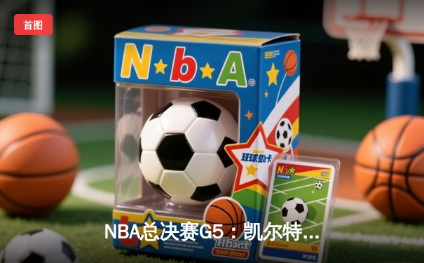 NBA总决赛G5：凯尔特人逆转独行侠夺冠，塔图姆砍下31+8+11加冕FMVP