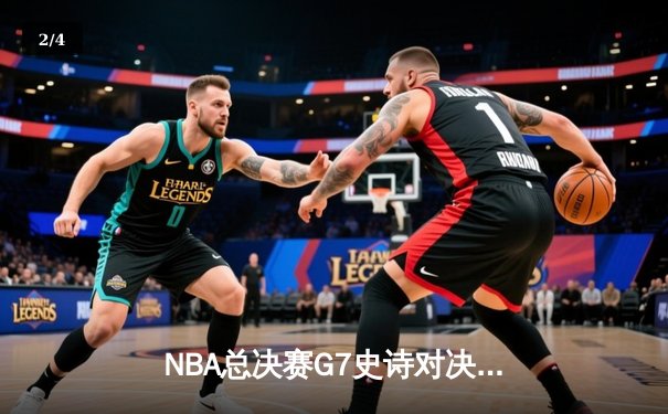 NBA总决赛G7史诗对决：凯尔特人加时逆转勇士夺第18冠 - 2